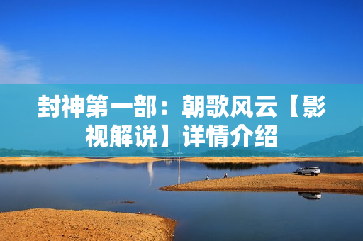 封神第一部：朝歌风云【影视解说】详情介绍