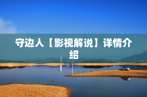 守边人【影视解说】详情介绍