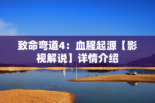 致命弯道4：血腥起源【影视解说】详情介绍