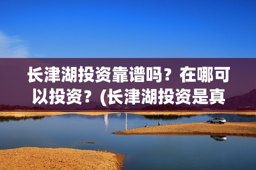 长津湖投资靠谱吗？在哪可以投资？(长津湖投资是真实的吗)