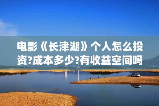 电影《长津湖》个人怎么投资?成本多少?有收益空间吗?(电影《长津湖》观后感)