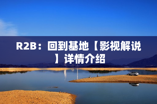 R2B：回到基地【影视解说】详情介绍