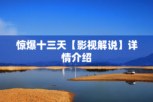 惊爆十三天【影视解说】详情介绍 惊爆十三天【影视解说】详情介绍