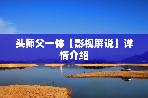 头师父一体【影视解说】详情介绍 头师父一体【影视解说】详情介绍