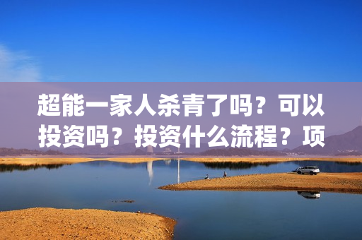 超能一家人杀青了吗？可以投资吗？投资什么流程？项目真实吗？(超能一家人是翻拍)