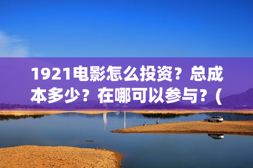 1921电影怎么投资？总成本多少？在哪可以参与？(1921电影投屏)