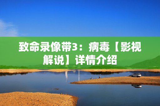 致命录像带3：病毒【影视解说】详情介绍