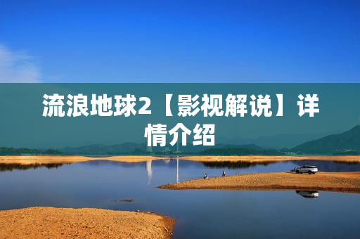 流浪地球2【影视解说】详情介绍