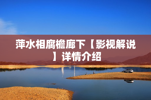 萍水相腐檐廊下【影视解说】详情介绍