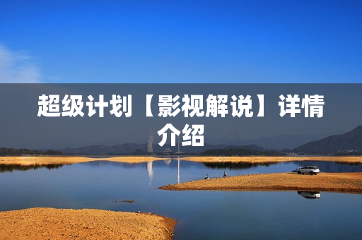 超级计划【影视解说】详情介绍