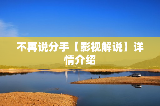 不再说分手【影视解说】详情介绍