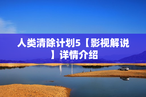 人类清除计划5【影视解说】详情介绍