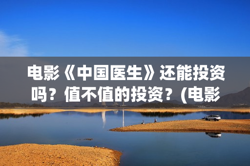 电影《中国医生》还能投资吗？值不值的投资？(电影《中国医生》免费高清在线观看)