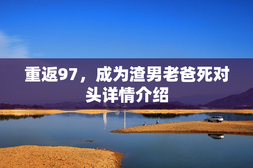 重返97，成为渣男老爸死对头详情介绍