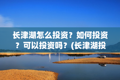 长津湖怎么投资？如何投资？可以投资吗？(长津湖投资门槛高)