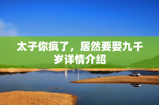 太子你疯了，居然要娶九千岁详情介绍