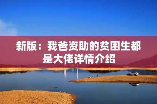 新版：我爸资助的贫困生都是大佬详情介绍