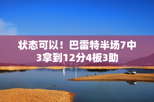 状态可以！巴雷特半场7中3拿到12分4板3助
