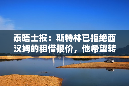 泰晤士报：斯特林已拒绝西汉姆的租借报价，他希望转会富勒姆