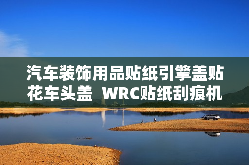 汽车装饰用品贴纸引擎盖贴花车头盖  WRC贴纸刮痕机盖贴改装拉花