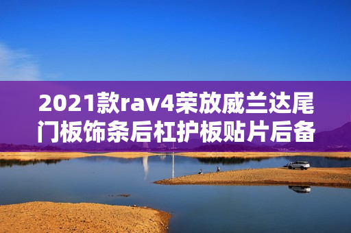 2021款rav4荣放威兰达尾门板饰条后杠护板贴片后备箱亮条配件改装