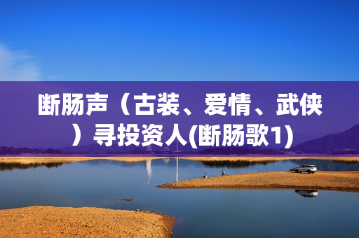 断肠声（古装、爱情、武侠）寻投资人(断肠歌1)