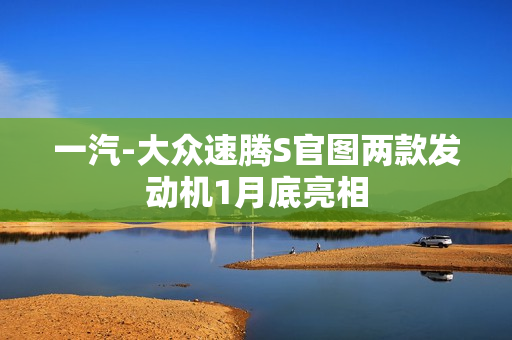 一汽-大众速腾S官图两款发动机1月底亮相