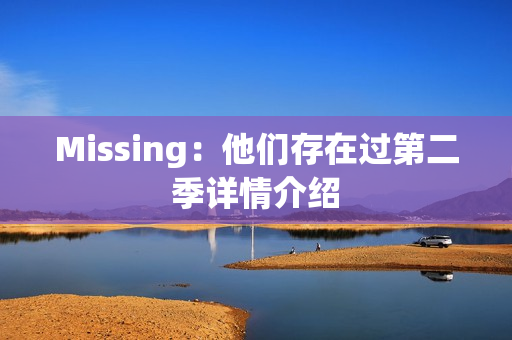 Missing:他们存在过第二季详情介绍 Missing:他们存在过第二季详情介绍