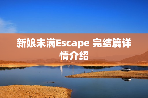 新娘未满Escape 完结篇详情介绍