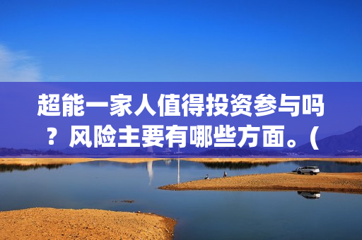 超能一家人值得投资参与吗？风险主要有哪些方面。(超能一家人剧情)