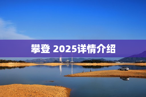 攀登 2025详情介绍