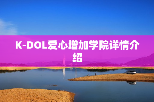 K-DOL爱心增加学院详情介绍