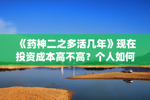 《药神二之多活几年》现在投资成本高不高？个人如何投资？电影投资赚钱吗？(药神作者)