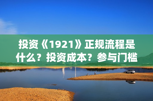 投资《1921》正规流程是什么？投资成本？参与门槛？(电影1921投资)