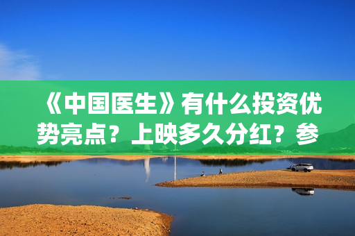 《中国医生》有什么投资优势亮点？上映多久分红？参与门槛高吗？(《中国医生》有几个版本)