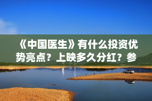 《中国医生》有什么投资优势亮点？上映多久分红？参与门槛高吗？(中国医生有多少人)