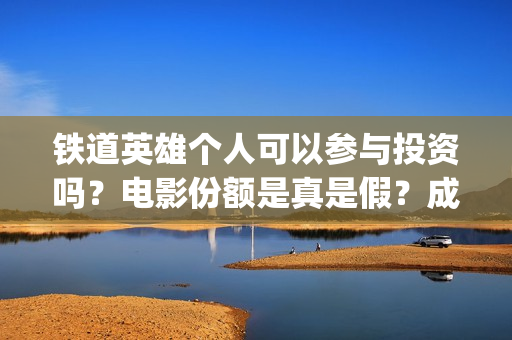 铁道英雄个人可以参与投资吗？电影份额是真是假？成本多少？(铁道英雄全体演员)