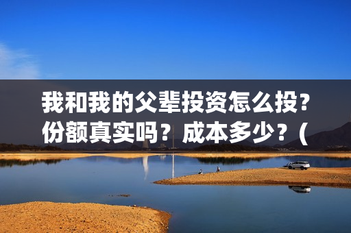 我和我的父辈投资怎么投？份额真实吗？成本多少？(我和我的父辈讲啥)