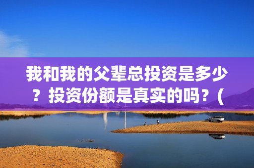我和我的父辈总投资是多少？投资份额是真实的吗？(我和我的父辈时常)