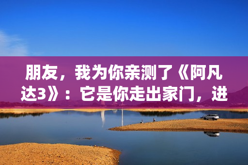 朋友，我为你亲测了《阿凡达3》：它是你走出家门，进入潘多拉的最佳理由(朋友为你醉为你流泪求歌名)