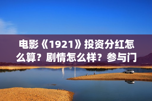 电影《1921》投资分红怎么算？剧情怎么样？参与门槛高吗？(1921电影tc)