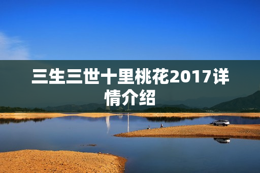 三生三世十里桃花2017详情介绍