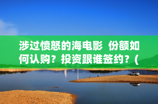 涉过愤怒的海电影  份额如何认购？投资跟谁签约？(涉过愤怒的海电视剧在线观看)