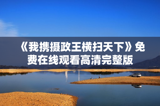 《我携摄政王横扫天下》免费在线观看高清完整版