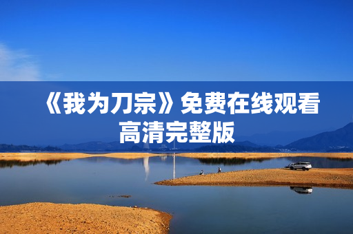 《我为刀宗》免费在线观看高清完整版