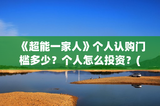 《超能一家人》个人认购门槛多少？个人怎么投资？(超能一家人演员表)
