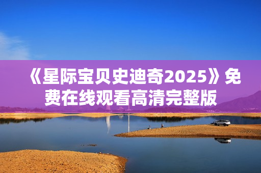 《星际宝贝史迪奇2025》免费在线观看高清完整版