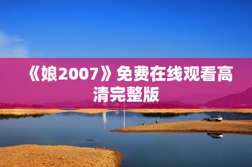 《娘2007》免费在线观看高清完整版