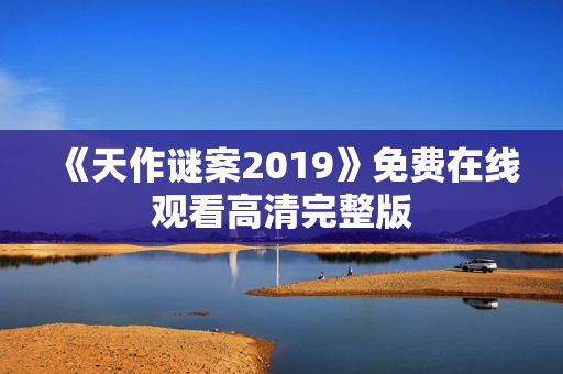 《天作谜案2019》免费在线观看高清完整版