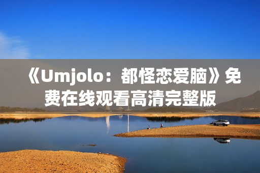 《Umjolo：都怪恋爱脑》免费在线观看高清完整版
